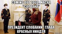 coming out 2020. маска "сорвана" президент словакии - глава красных ниндзя