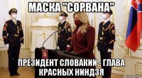 маска "сорвана" президент словакии - глава красных ниндзя