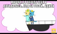мишка, а я нашла тебя и догадалась.. ход за тобой... удиви 