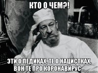 кто о чем?! эти о педиках, те о нацистках, вон те про коронавирус...