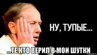  ...те кто верил в мои шутки
