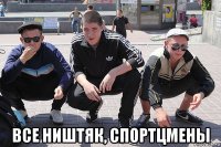  все ништяк, спортцмены