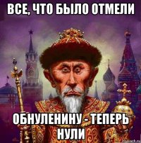 все, что было отмели обнуленину - теперь нули