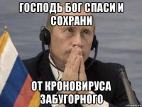 господь бог спаси и сохрани от кроновируса забугорного