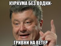 куркума без водки- гривни на ветер
