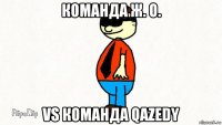 команда ж. о. vs команда qazedy