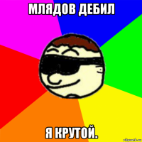 млядов дебил я крутой.