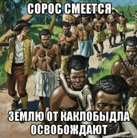 сорос смеется землю от каклобыдла освобождают
