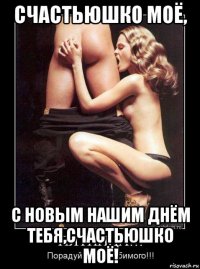 счастьюшко моё, с новым нашим днём тебя,счастьюшко моё!