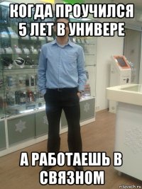 когда проучился 5 лет в универе а работаешь в связном