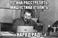 путина расстрелять, мишустина утопить народ рад!