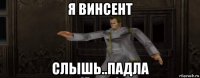 я винсент слышь..падла