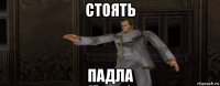 стоять падла