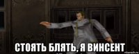  стоять блять, я винсент