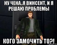 ну чена..я винсент, и я решаю проблемы кого замочить то?!