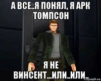 а все..я понял, я арк томпсон я не винсент...или..или..