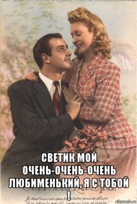  светик мой очень-очень-очень любименький, я с тобой !