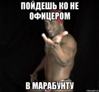 пойдешь ко не офицером в марабунту