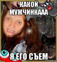 какой мужчинкааа я его съем