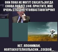 они пока не могут сказать,когда снова пойдёт соя. простите, мне очень стыдно,чтоявастакогорчил нет, японимаю. ноятакхотелколбаски....соевой....
