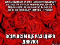 щиро,дякую всім за привітання,неочікувана,що вас буде так багато,всім,нам бажаю,здоров'я міцного,і щоб цей короновірус,як скоріше пішов,від усіх,любов'ї нам усім і терпіння! всім,всім ще раз щиро дякую!