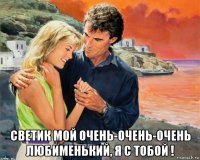  светик мой очень-очень-очень любименький, я с тобой !