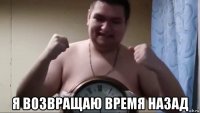  я возвращаю время назад