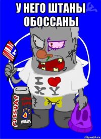 у него штаны обоссаны 