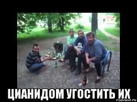  цианидом угостить их