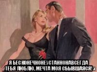 я бесконечнонеустаннонавсегда тебя люблю, мечта моя сбывшаяся!