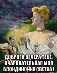  доброго вечера тебе, очаровательная моя блондиночка светка !
