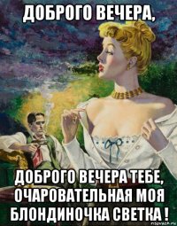 доброго вечера, доброго вечера тебе, очаровательная моя блондиночка светка !