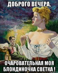 доброго вечера, очаровательная моя блондиночка светка !