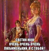  светик мой очень-очень-очень любименький, я с тобой !