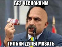 без чеснока им тильки дупы мазать