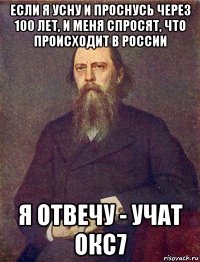 если я усну и проснусь через 100 лет, и меня спросят, что происходит в россии я отвечу - учат окс7