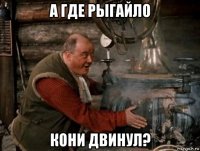 а где рыгайло кони двинул?
