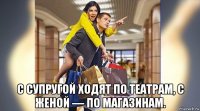  с супругой ходят по театрам, с женой — по магазинам.