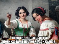  женщины восхищаются донкихотами, но любят донжуанов.