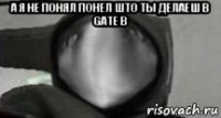 а я не понял понел што ты делаеш в gate b 