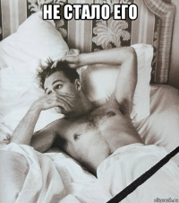 не стало его 