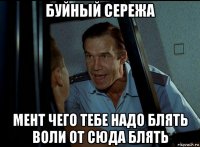 буйный сережа мент чего тебе надо блять воли от сюда блять
