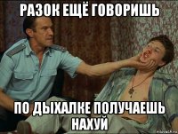 разок ещё говоришь по дыхалке получаешь нахуй