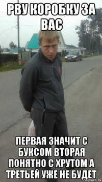 рву коробку за вас первая значит с буксом вторая понятно с хрутом а третьей уже не будет
