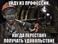 уйду из профессии, когда перестану получать удовольствие