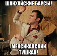 шанхайские барсы! мексиканский тушкан!