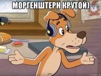 моргенштерн крутой) 