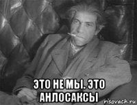  это не мы. это анлосаксы