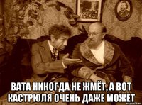  вата никогда не жмёт, а вот кастрюля очень даже может