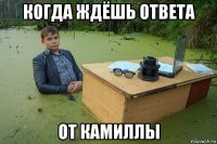 когда ждёшь ответа от камиллы